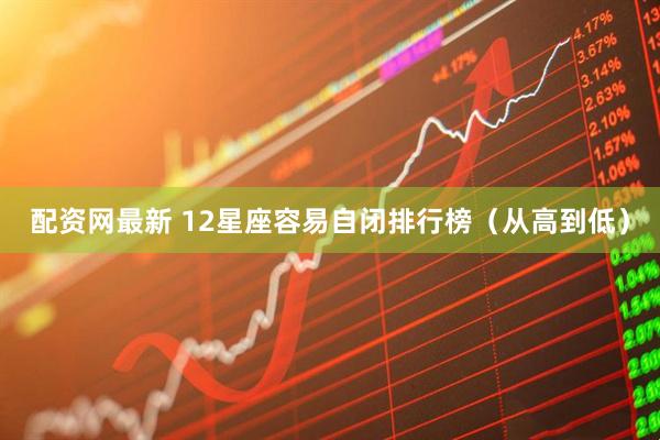 配资网最新 12星座容易自闭排行榜（从高到低）